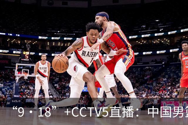 “9·18”+CCTV5直播：中国男篮VS日本队！往前冲就行了，胜利必将属于我们！廖三宁加油